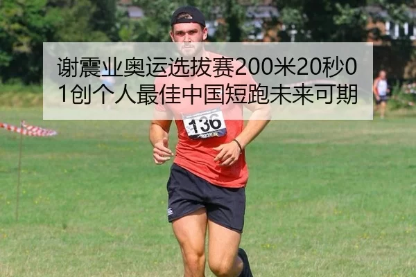 谢震业奥运选拔赛200米20秒01创个人最佳中国短跑未来可期