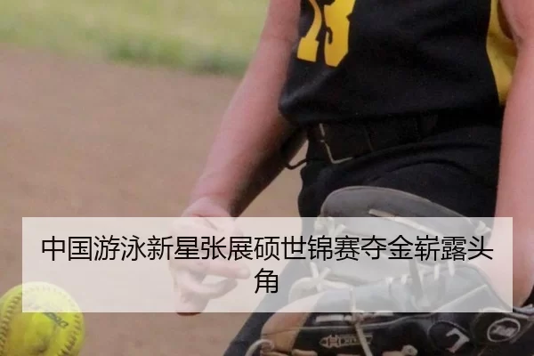 中国游泳新星张展硕世锦赛夺金崭露头角